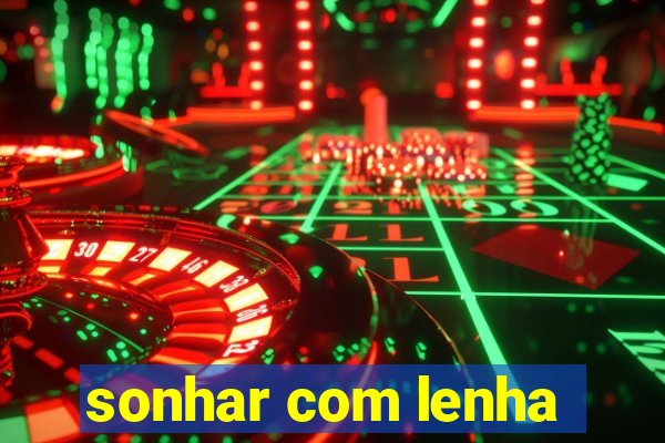 sonhar com lenha